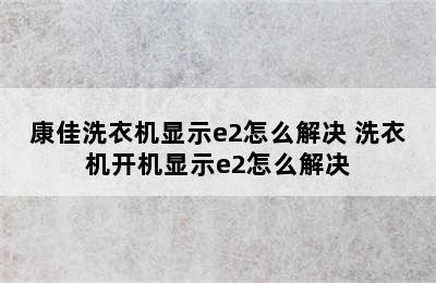 康佳洗衣机显示e2怎么解决 洗衣机开机显示e2怎么解决